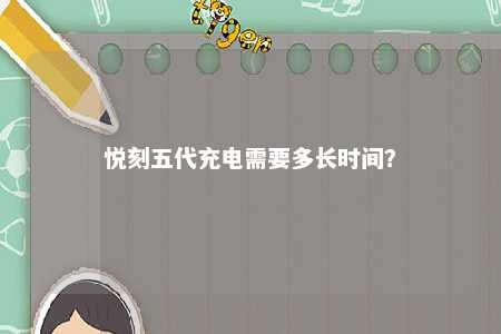 悦刻五代充电需要多长时间�？ 